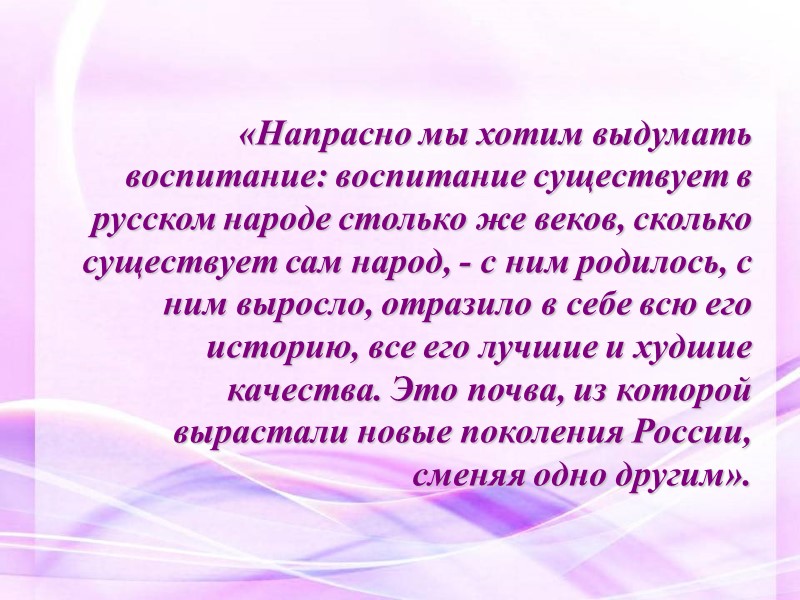«Напрасно мы хотим выдумать воспитание: воспитание существует в русском народе столько же веков, сколько
